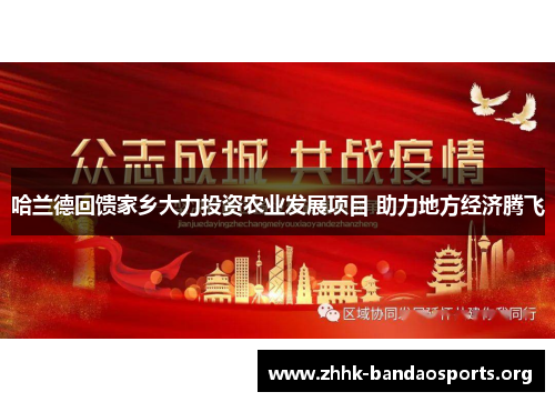 哈兰德回馈家乡大力投资农业发展项目 助力地方经济腾飞 哈兰德回馈家乡大力投资农业发展项目 助力地方经济腾飞