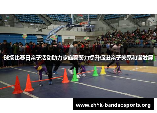 球场比赛日亲子活动助力家庭凝聚力提升促进亲子关系和谐发展 球场比赛日亲子活动助力家庭凝聚力提升促进亲子关系和谐发展