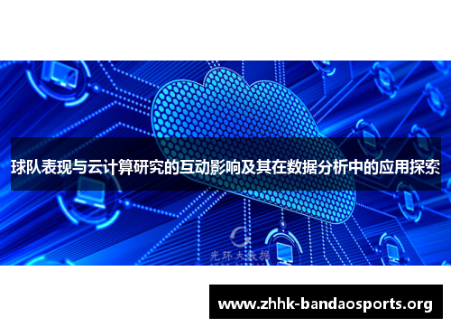 球队表现与云计算研究的互动影响及其在数据分析中的应用探索 球队表现与云计算研究的互动影响及其在数据分析中的应用探索