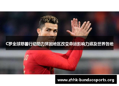 C罗全球慈善行动助力贫困地区改变命运影响力遍及世界各地 C罗全球慈善行动助力贫困地区改变命运影响力遍及世界各地