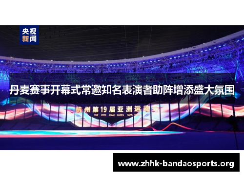 丹麦赛事开幕式常邀知名表演者助阵增添盛大氛围 丹麦赛事开幕式常邀知名表演者助阵增添盛大氛围