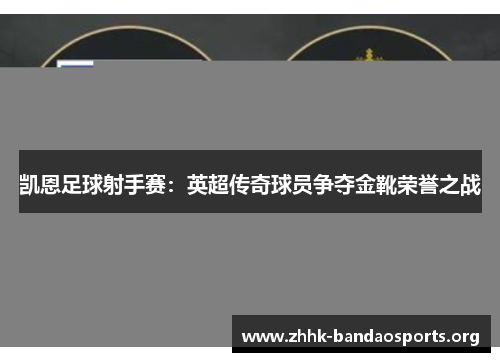 凯恩足球射手赛:英超传奇球员争夺金靴荣誉之战 凯恩足球射手赛:英超传奇球员争夺金靴荣誉之战
