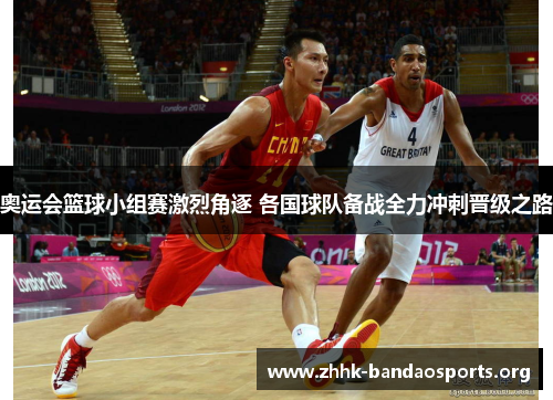 奥运会篮球小组赛激烈角逐 各国球队备战全力冲刺晋级之路 奥运会篮球小组赛激烈角逐 各国球队备战全力冲刺晋级之路