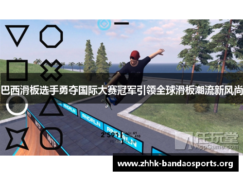 巴西滑板选手勇夺国际大赛冠军引领全球滑板潮流新风尚 巴西滑板选手勇夺国际大赛冠军引领全球滑板潮流新风尚