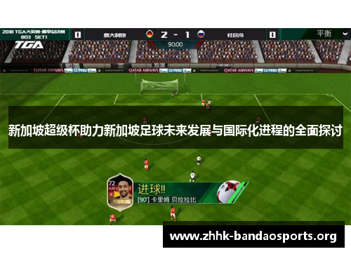 新加坡超级杯助力新加坡足球未来发展与国际化进程的全面探讨 新加坡超级杯助力新加坡足球未来发展与国际化进程的全面探讨