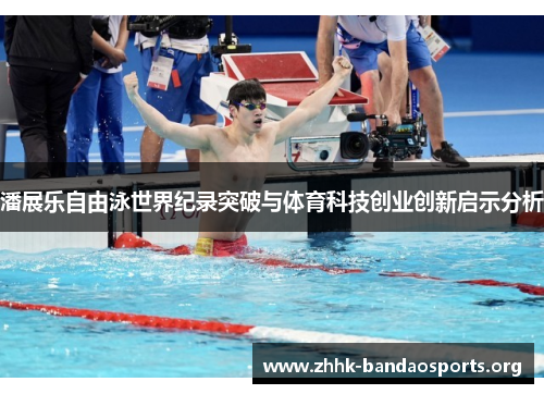 潘展乐自由泳世界纪录突破与体育科技创业创新启示分析 潘展乐自由泳世界纪录突破与体育科技创业创新启示分析
