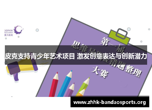 皮克支持青少年艺术项目 激发创意表达与创新潜力 皮克支持青少年艺术项目 激发创意表达与创新潜力