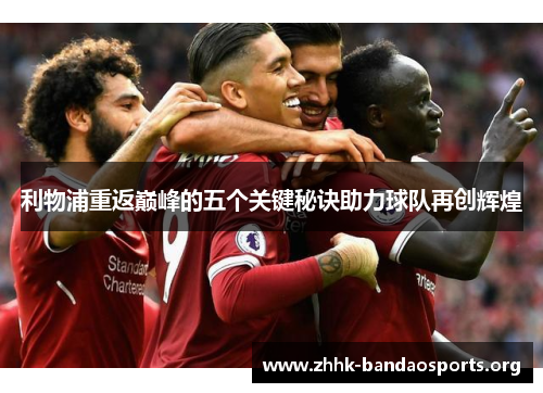 利物浦重返巅峰的五个关键秘诀助力球队再创辉煌 利物浦重返巅峰的五个关键秘诀助力球队再创辉煌