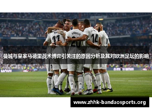 曼城与皇家马德里战术博弈引关注的原因分析及其对欧洲足坛的影响 曼城与皇家马德里战术博弈引关注的原因分析及其对欧洲足坛的影响