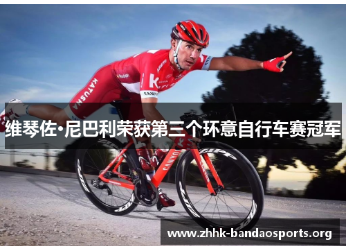 维琴佐·尼巴利荣获第三个环意自行车赛冠军 维琴佐·尼巴利荣获第三个环意自行车赛冠军