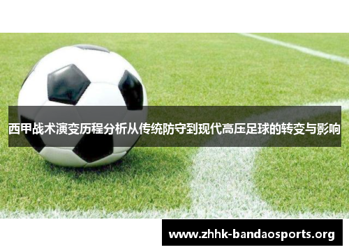 西甲战术演变历程分析从传统防守到现代高压足球的转变与影响 西甲战术演变历程分析从传统防守到现代高压足球的转变与影响