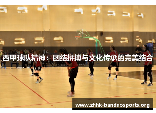 西甲球队精神:团结拼搏与文化传承的完美结合 西甲球队精神:团结拼搏与文化传承的完美结合