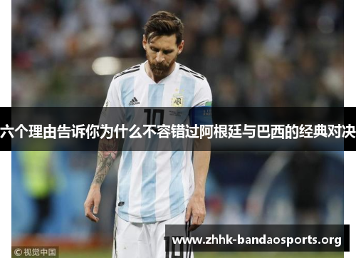 六个理由告诉你为什么不容错过阿根廷与巴西的经典对决 六个理由告诉你为什么不容错过阿根廷与巴西的经典对决