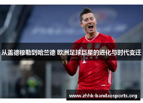 从盖德穆勒到哈兰德 欧洲足球巨星的进化与时代变迁 从盖德穆勒到哈兰德 欧洲足球巨星的进化与时代变迁