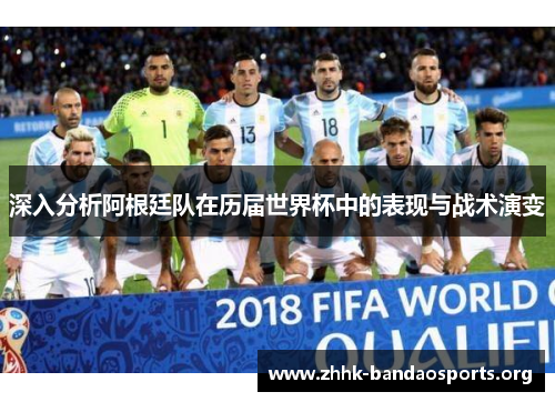 深入分析阿根廷队在历届世界杯中的表现与战术演变 深入分析阿根廷队在历届世界杯中的表现与战术演变