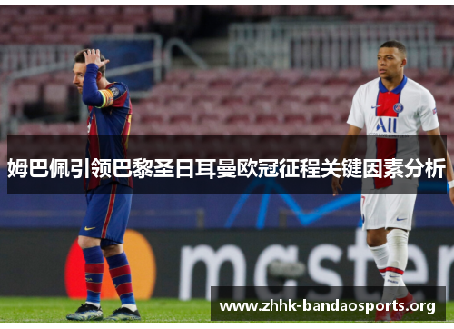 姆巴佩引领巴黎圣日耳曼欧冠征程关键因素分析 姆巴佩引领巴黎圣日耳曼欧冠征程关键因素分析