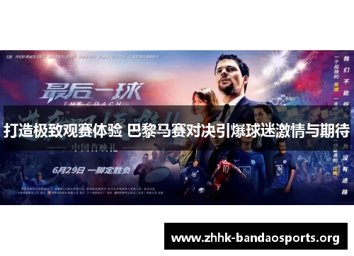打造极致观赛体验 巴黎马赛对决引爆球迷激情与期待 打造极致观赛体验 巴黎马赛对决引爆球迷激情与期待