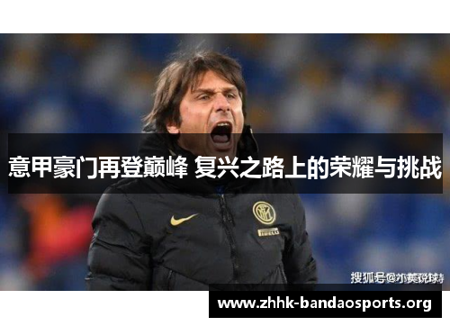 意甲豪门再登巅峰 复兴之路上的荣耀与挑战 意甲豪门再登巅峰 复兴之路上的荣耀与挑战