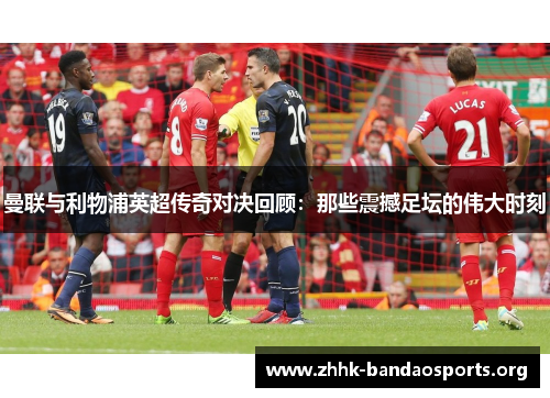 曼联与利物浦英超传奇对决回顾:那些震撼足坛的伟大时刻 曼联与利物浦英超传奇对决回顾:那些震撼足坛的伟大时刻