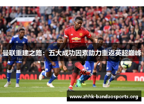 曼联重建之路：五大成功因素助力重返英超巅峰