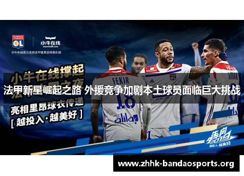 法甲新星崛起之路 外援竞争加剧本土球员面临巨大挑战 法甲新星崛起之路 外援竞争加剧本土球员面临巨大挑战