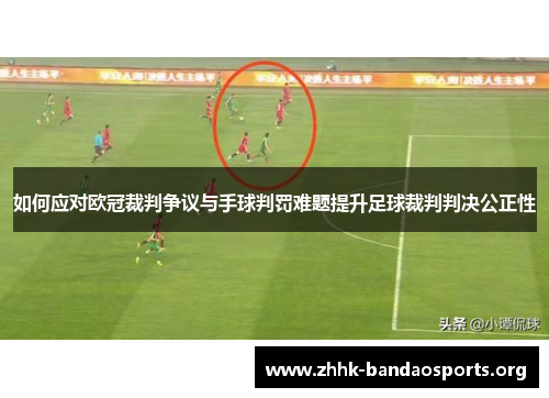 如何应对欧冠裁判争议与手球判罚难题提升足球裁判判决公正性 如何应对欧冠裁判争议与手球判罚难题提升足球裁判判决公正性