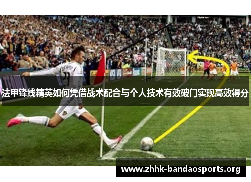 法甲锋线精英如何凭借战术配合与个人技术有效破门实现高效得分 法甲锋线精英如何凭借战术配合与个人技术有效破门实现高效得分