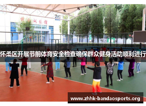怀柔区开展节前体育安全检查确保群众健身活动顺利进行 怀柔区开展节前体育安全检查确保群众健身活动顺利进行