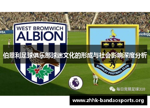 伯恩利足球俱乐部球迷文化的形成与社会影响深度分析 伯恩利足球俱乐部球迷文化的形成与社会影响深度分析