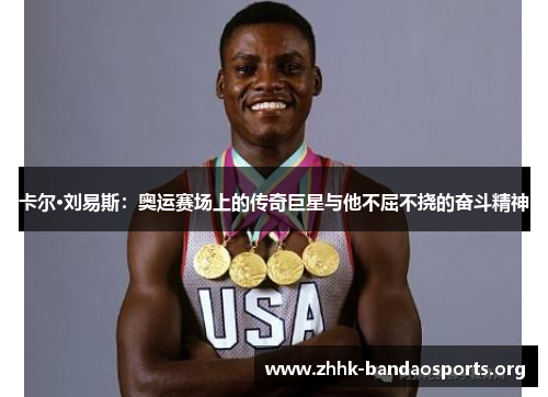 卡尔·刘易斯:奥运赛场上的传奇巨星与他不屈不挠的奋斗精神 卡尔·刘易斯:奥运赛场上的传奇巨星与他不屈不挠的奋斗精神