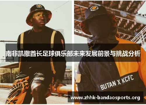 南非凯撒酋长足球俱乐部未来发展前景与挑战分析