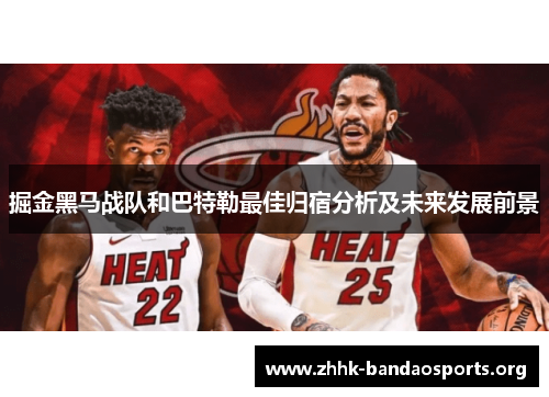 掘金黑马战队和巴特勒最佳归宿分析及未来发展前景 掘金黑马战队和巴特勒最佳归宿分析及未来发展前景