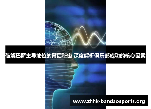破解巴萨主导地位的背后秘密 深度解析俱乐部成功的核心因素 破解巴萨主导地位的背后秘密 深度解析俱乐部成功的核心因素
