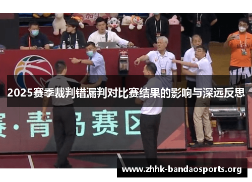 2025赛季裁判错漏判对比赛结果的影响与深远反思 2025赛季裁判错漏判对比赛结果的影响与深远反思