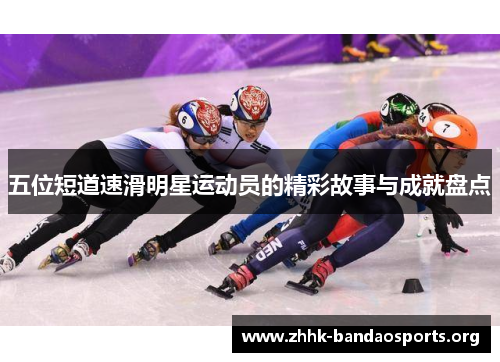 五位短道速滑明星运动员的精彩故事与成就盘点
