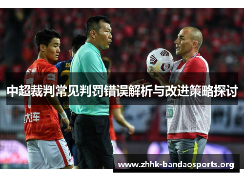 中超裁判常见判罚错误解析与改进策略探讨 中超裁判常见判罚错误解析与改进策略探讨