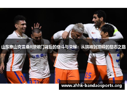 山东泰山克雷桑8球破门背后的奋斗与荣耀:从拼搏到顶峰的励志之路 山东泰山克雷桑8球破门背后的奋斗与荣耀:从拼搏到顶峰的励志之路