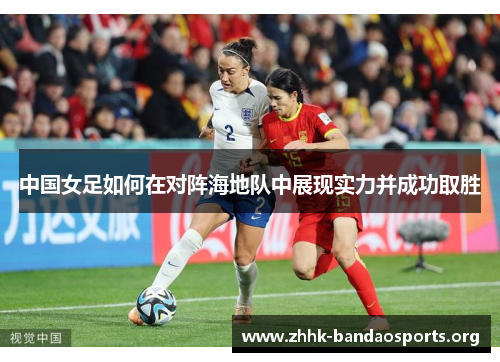 中国女足如何在对阵海地队中展现实力并成功取胜 中国女足如何在对阵海地队中展现实力并成功取胜