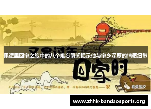 佩德里回家之旅中的八个难忘瞬间揭示他与家乡深厚的情感纽带 佩德里回家之旅中的八个难忘瞬间揭示他与家乡深厚的情感纽带