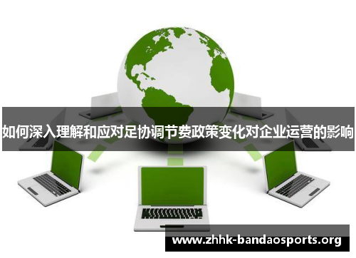如何深入理解和应对足协调节费政策变化对企业运营的影响 如何深入理解和应对足协调节费政策变化对企业运营的影响