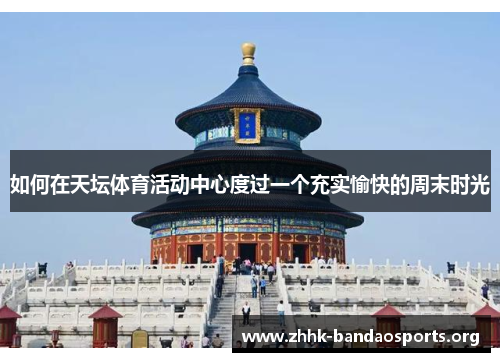 如何在天坛体育活动中心度过一个充实愉快的周末时光 如何在天坛体育活动中心度过一个充实愉快的周末时光