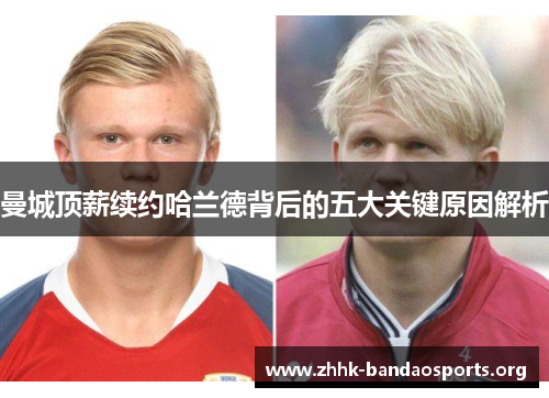 曼城顶薪续约哈兰德背后的五大关键原因解析 曼城顶薪续约哈兰德背后的五大关键原因解析