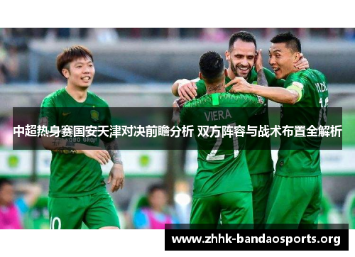 中超热身赛国安天津对决前瞻分析 双方阵容与战术布置全解析 中超热身赛国安天津对决前瞻分析 双方阵容与战术布置全解析