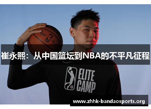 崔永熙:从中国篮坛到NBA的不平凡征程 崔永熙:从中国篮坛到NBA的不平凡征程