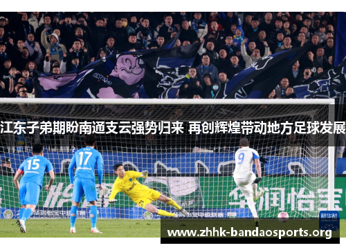 江东子弟期盼南通支云强势归来 再创辉煌带动地方足球发展 江东子弟期盼南通支云强势归来 再创辉煌带动地方足球发展