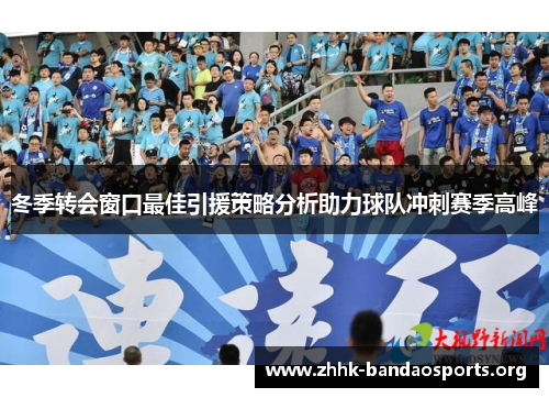 冬季转会窗口最佳引援策略分析助力球队冲刺赛季高峰 冬季转会窗口最佳引援策略分析助力球队冲刺赛季高峰