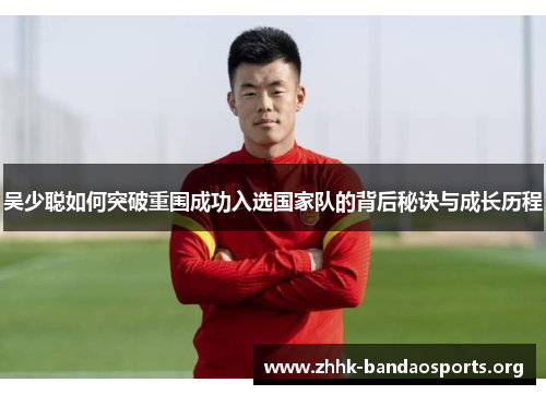 吴少聪如何突破重围成功入选国家队的背后秘诀与成长历程 吴少聪如何突破重围成功入选国家队的背后秘诀与成长历程