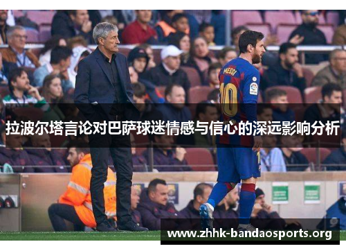 拉波尔塔言论对巴萨球迷情感与信心的深远影响分析 拉波尔塔言论对巴萨球迷情感与信心的深远影响分析