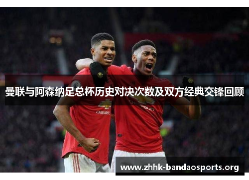 曼联与阿森纳足总杯历史对决次数及双方经典交锋回顾