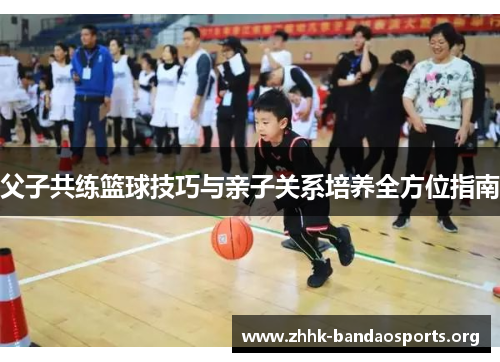 父子共练篮球技巧与亲子关系培养全方位指南 父子共练篮球技巧与亲子关系培养全方位指南